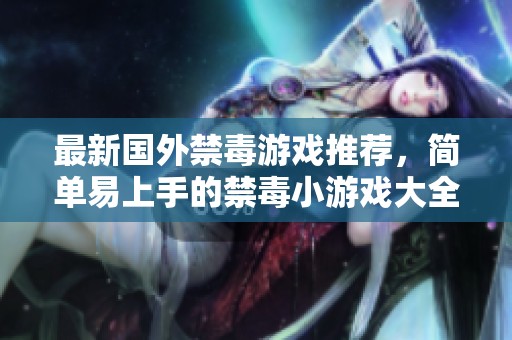 最新國外禁毒游戲推薦，簡單易上手的禁毒小游戲大全