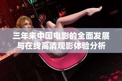 三年來中國電影的全面發展與在線高清觀影體驗分析
