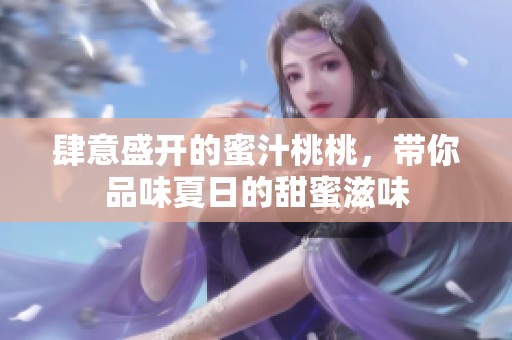 肆意盛開的蜜汁桃桃，帶你品味夏日的甜蜜滋味
