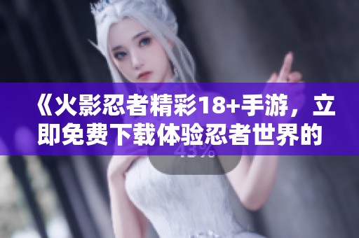 《火影忍者精彩18+手游，立即免費下載體驗忍者世界的魅力》