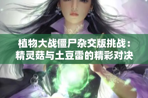 植物大戰僵尸雜交版挑戰：精靈菇與土豆雷的精彩對決