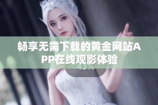 暢享無需下載的黃金網站APP在線觀影體驗