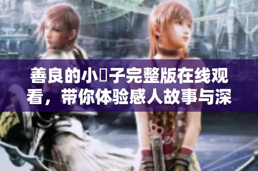 善良的小峓子完整版在線觀看，帶你體驗(yàn)感人故事與深刻情感