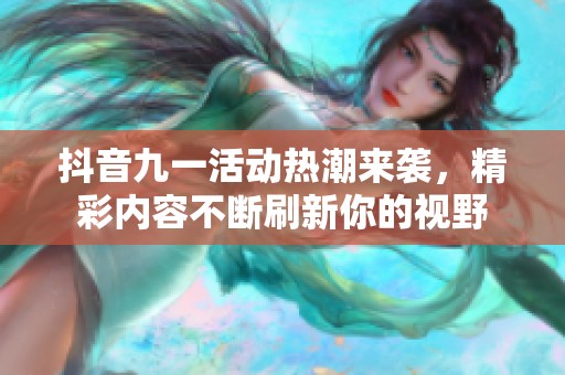 抖音九一活動熱潮來襲，精彩內(nèi)容不斷刷新你的視野
