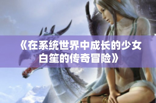 《在系統世界中成長的少女白笙的傳奇冒險》