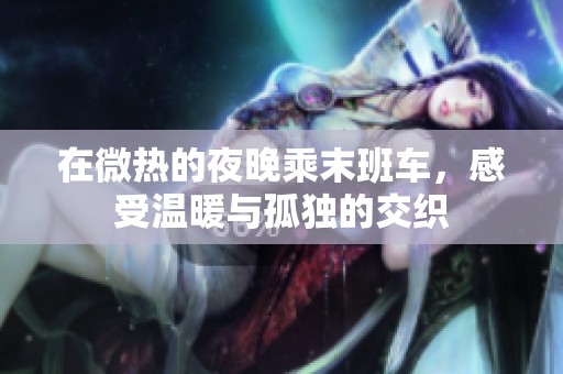 在微熱的夜晚乘末班車，感受溫暖與孤獨的交織