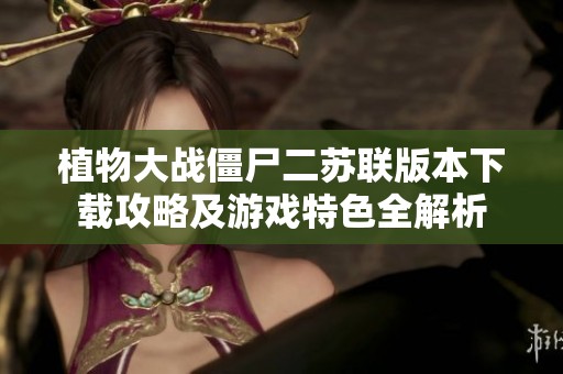 植物大戰僵尸二蘇聯版本下載攻略及游戲特色全解析