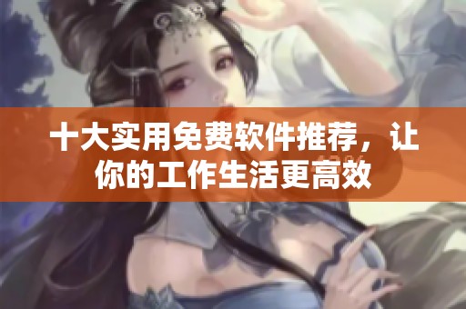 十大實用免費軟件推薦，讓你的工作生活更高效
