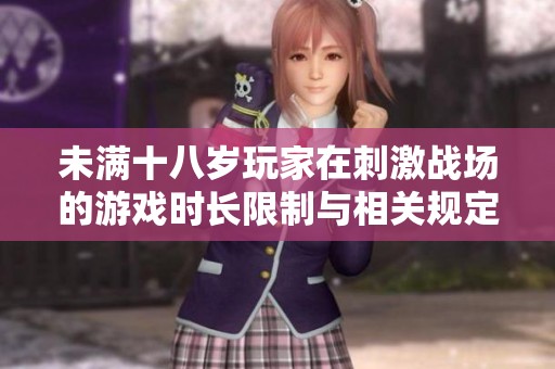 未滿十八歲玩家在刺激戰場的游戲時長限制與相關規定解析