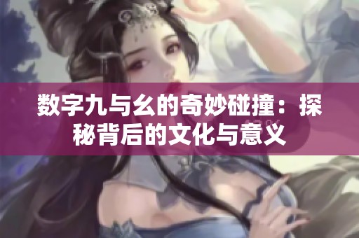 數字九與幺的奇妙碰撞：探秘背后的文化與意義
