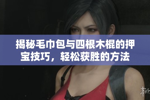 揭秘毛巾包與四根木棍的押寶技巧，輕松獲勝的方法