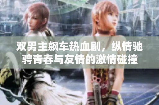 雙男主飆車熱血劇，縱情馳騁青春與友情的激情碰撞