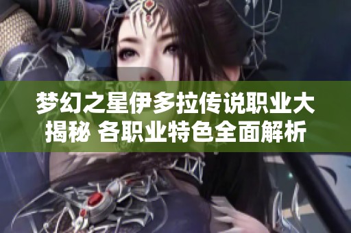 夢幻之星伊多拉傳說職業大揭秘 各職業特色全面解析