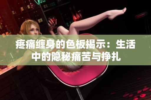 疼痛纏身的色板揭示：生活中的隱秘痛苦與掙扎