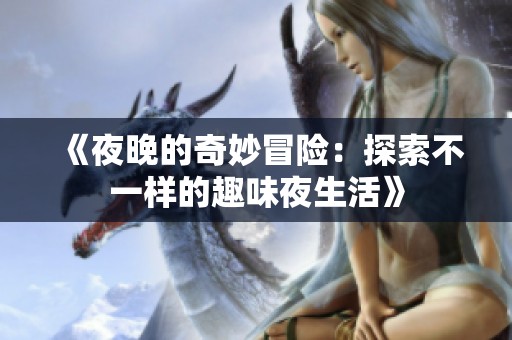 《夜晚的奇妙冒險：探索不一樣的趣味夜生活》