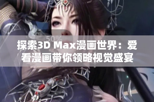 探索3D Max漫畫(huà)世界：愛(ài)看漫畫(huà)帶你領(lǐng)略視覺(jué)盛宴