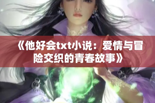 《他好會txt小說：愛情與冒險交織的青春故事》