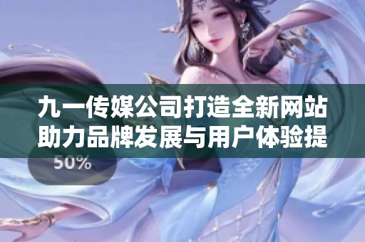 九一傳媒公司打造全新網站助力品牌發展與用戶體驗提升