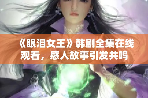 《眼淚女王》韓劇全集在線觀看，感人故事引發共鳴