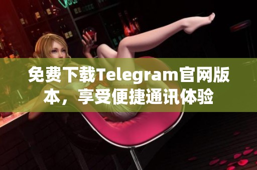 免費下載Telegram官網版本，享受便捷通訊體驗