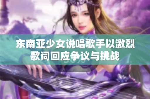 東南亞少女說唱歌手以激烈歌詞回應爭議與挑戰
