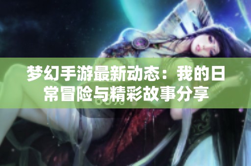 夢幻手游最新動態：我的日常冒險與精彩故事分享
