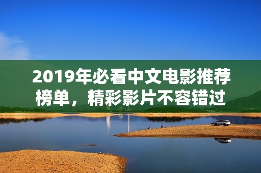2019年必看中文電影推薦榜單，精彩影片不容錯過
