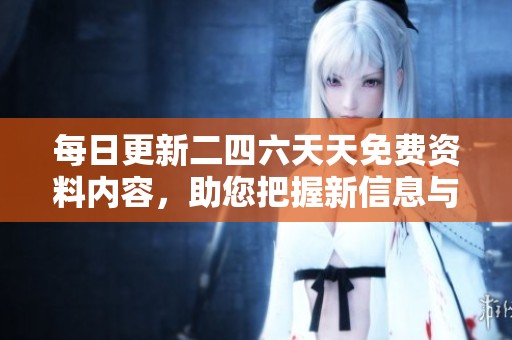 每日更新二四六天天免費資料內(nèi)容，助您把握新信息與動態(tài)