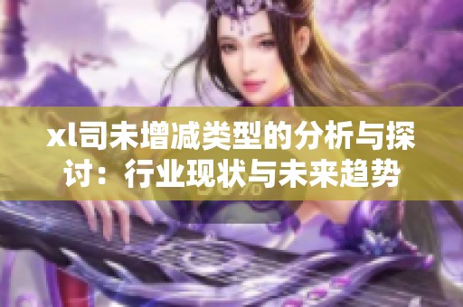 xl司未增減類型的分析與探討：行業現狀與未來趨勢