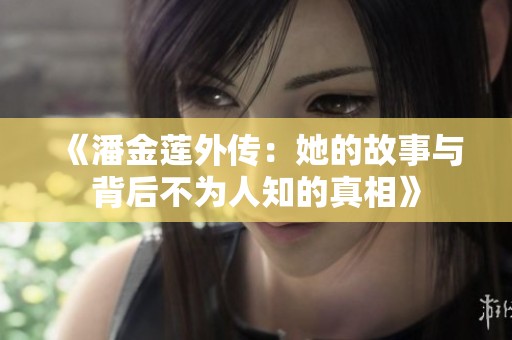 《潘金蓮?fù)鈧鳎核墓适屡c背后不為人知的真相》