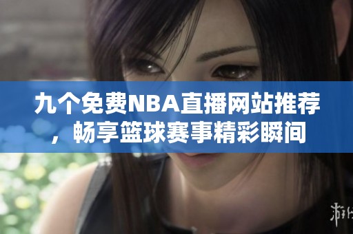 九個免費NBA直播網(wǎng)站推薦，暢享籃球賽事精彩瞬間