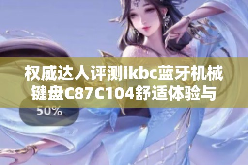 權威達人評測ikbc藍牙機械鍵盤C87C104舒適體驗與功能解析
