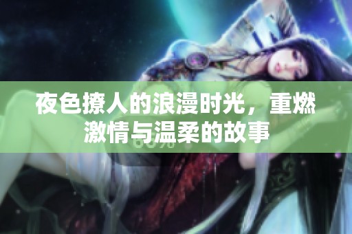夜色撩人的浪漫時光，重燃激情與溫柔的故事