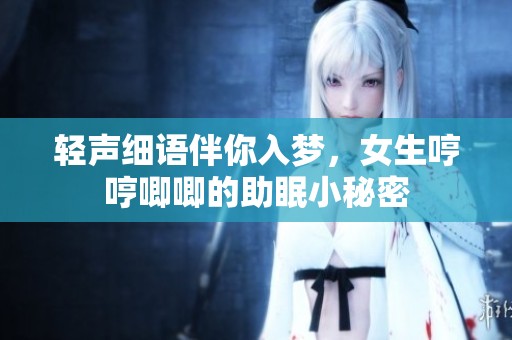 輕聲細(xì)語伴你入夢(mèng)，女生哼哼唧唧的助眠小秘密