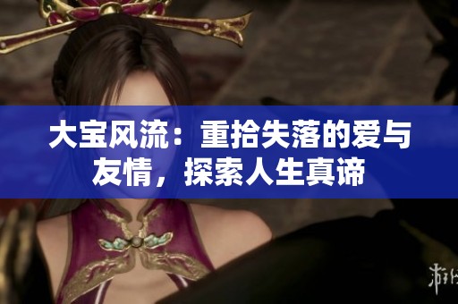 大寶風(fēng)流：重拾失落的愛(ài)與友情，探索人生真諦