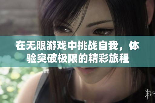 在無限游戲中挑戰(zhàn)自我，體驗(yàn)突破極限的精彩旅程