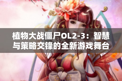 植物大戰僵尸OL2-3：智慧與策略交鋒的全新游戲舞臺