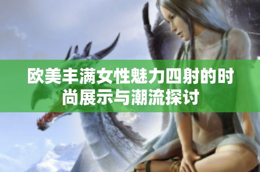 歐美豐滿女性魅力四射的時尚展示與潮流探討