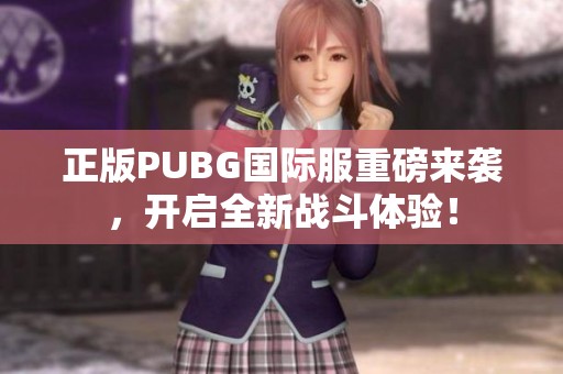 正版PUBG國際服重磅來襲，開啟全新戰斗體驗！