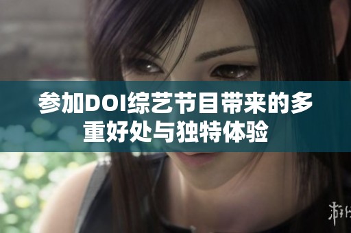 參加DOI綜藝節(jié)目帶來(lái)的多重好處與獨(dú)特體驗(yàn)