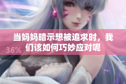 當媽媽暗示想被追求時，我們該如何巧妙應對呢