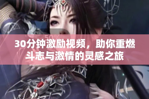 30分鐘激勵視頻，助你重燃斗志與激情的靈感之旅