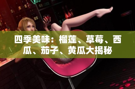四季美味：榴蓮、草莓、西瓜、茄子、黃瓜大揭秘