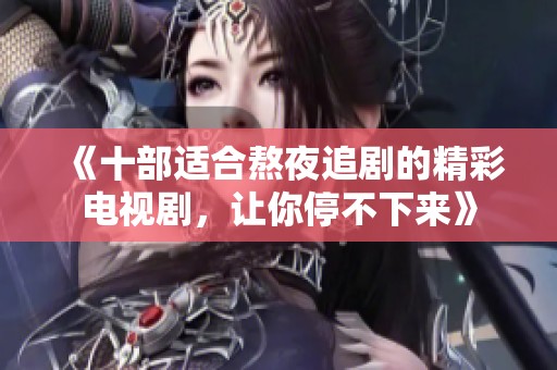 《十部適合熬夜追劇的精彩電視劇，讓你停不下來》