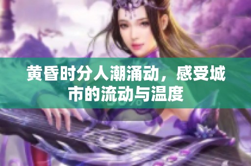 黃昏時(shí)分人潮涌動(dòng)，感受城市的流動(dòng)與溫度