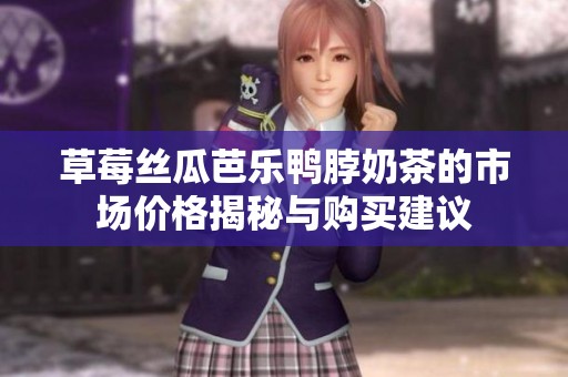草莓絲瓜芭樂鴨脖奶茶的市場價格揭秘與購買建議