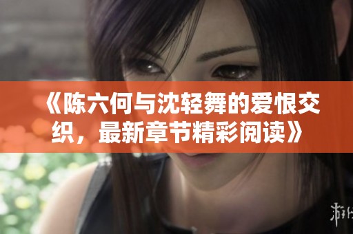 《陳六何與沈輕舞的愛恨交織，最新章節(jié)精彩閱讀》