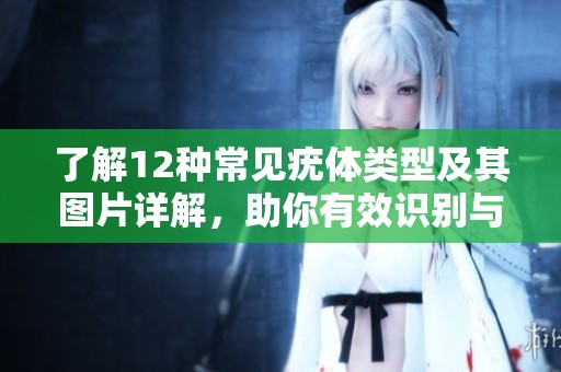 了解12種常見疣體類型及其圖片詳解，助你有效識別與護理