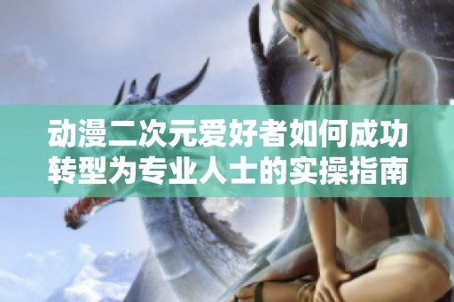動漫二次元愛好者如何成功轉型為專業人士的實操指南