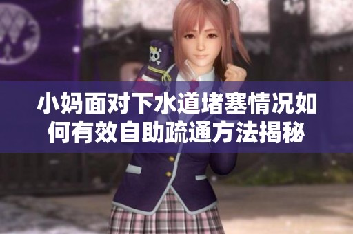 小媽面對下水道堵塞情況如何有效自助疏通方法揭秘